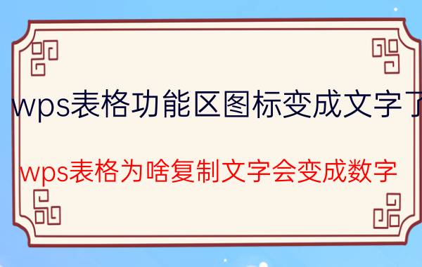 wps表格功能区图标变成文字了 wps表格为啥复制文字会变成数字？